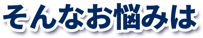そんなお悩みは